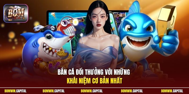 Bắn cá đổi thưởng với những khái niệm cơ bản nhất