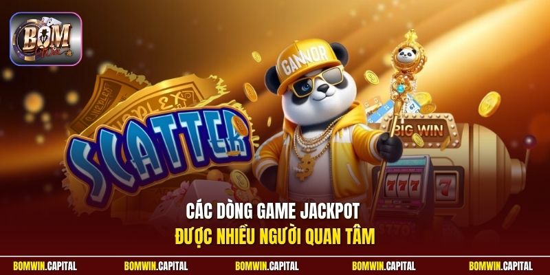 Các dòng game jackpot được nhiều người quan tâm 