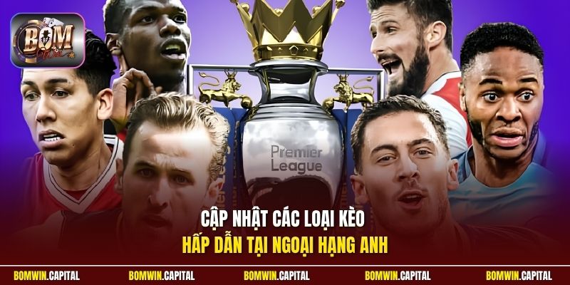 Cập nhật các loại kèo hấp dẫn tại Ngoại Hạng Anh