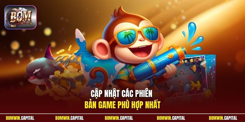 Cập nhật các phiên bản game phù hợp nhất