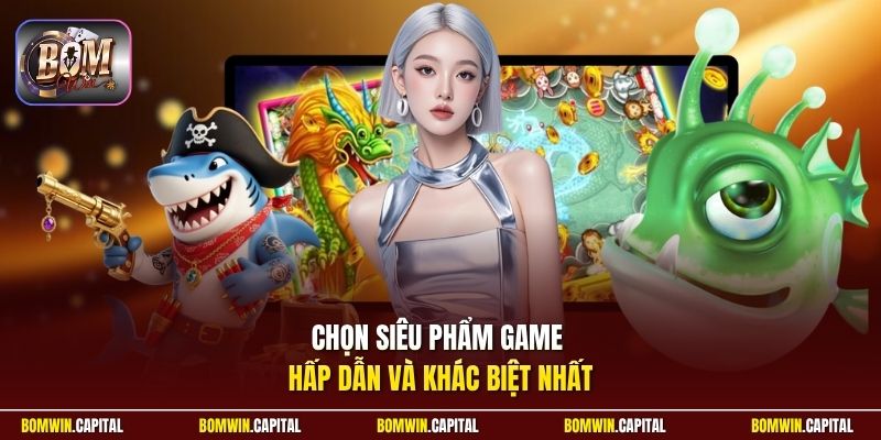 Chọn siêu phẩm game hấp dẫn và khác biệt nhất