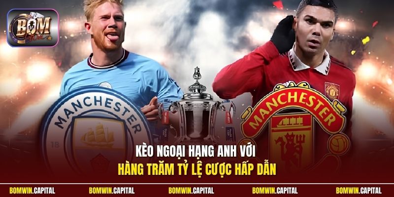 Kèo Ngoại Hạng Anh với hàng trăm tỷ lệ cược hấp dẫn