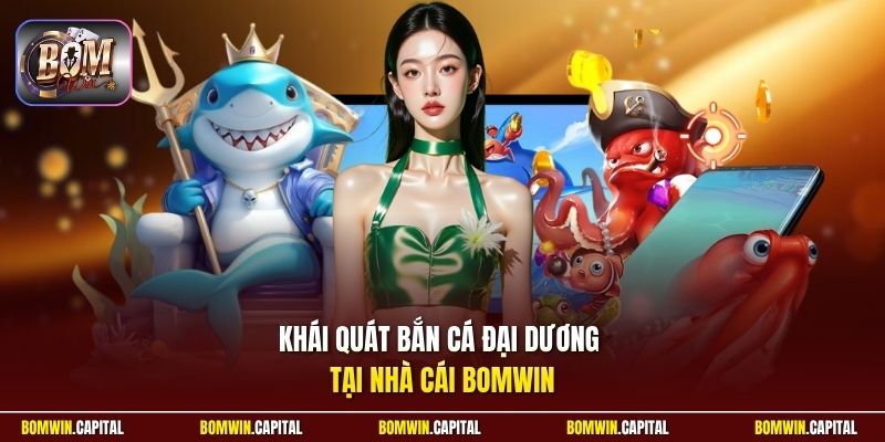 Khái quát bắn cá đại dương tại nhà cái Bomwin