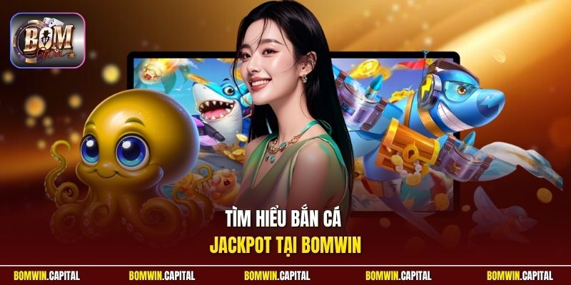 Tìm hiểu bắn cá Jackpot tại Bomwin 