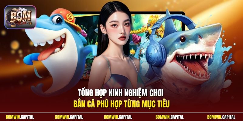 Tổng hợp kinh nghiệm chơi bắn cá phù hợp từng mục tiêu 
